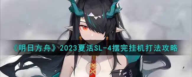 明日方舟2023夏活SL-4摆完挂机怎么打 2023夏活SL-4摆完挂机打法攻略