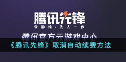 腾讯先锋怎么取消自动续费 腾讯先锋取消自动续费方法教程