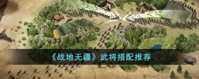 战地无疆怎么搭配武将 武将搭配推荐