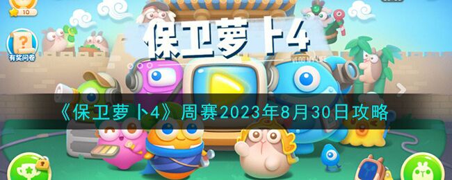 保卫萝卜4周赛2023年8月30日怎么过 周赛2023年8月30日攻略