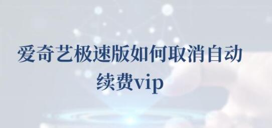 爱奇艺极速版如何取消自动续费vip 取消自动续费vip步骤教程