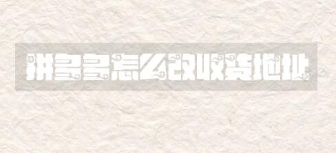 拼多多怎么修改收货地址 修改收货地址步骤教程