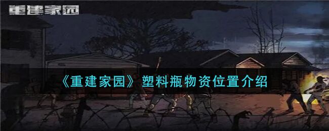 重建家园塑料瓶物资怎么获取 塑料瓶物资位置介绍