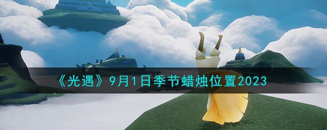 光遇9月1日季节蜡烛在哪里 9月1日季节蜡烛位置2023