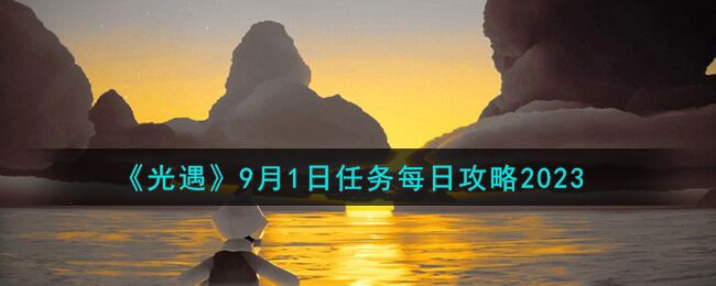 光遇9月1日任务每日怎么完成 9月1日任务每日攻略2023