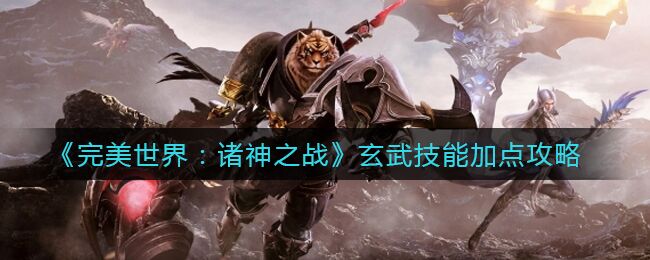 完美世界：诸神之战玄武技能怎么加点 玄武技能加点攻略