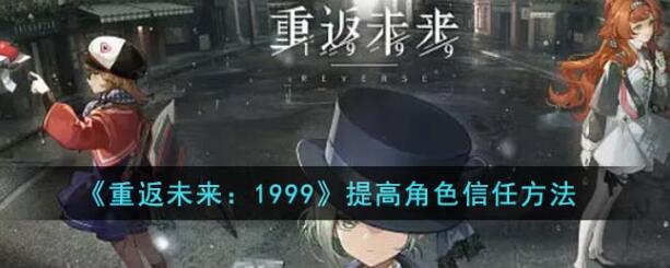 重返未来1999怎么提高角色信任 提高角色信任方法