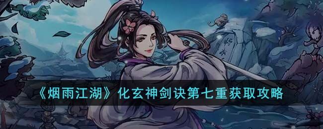 烟雨江湖化玄神剑诀第七重怎么获取 化玄神剑诀第七重获取攻略