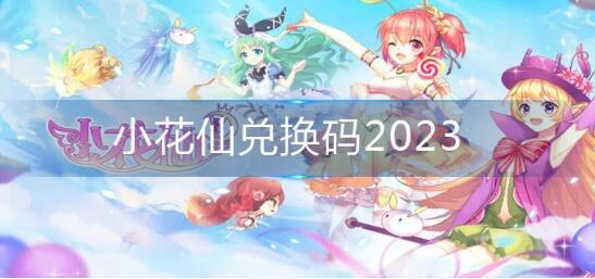 小花仙兑换码2023有哪些 兑换码2023一览