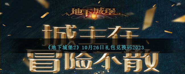 地下城堡2礼包码兑换码大全 10月26日礼包兑换码2023