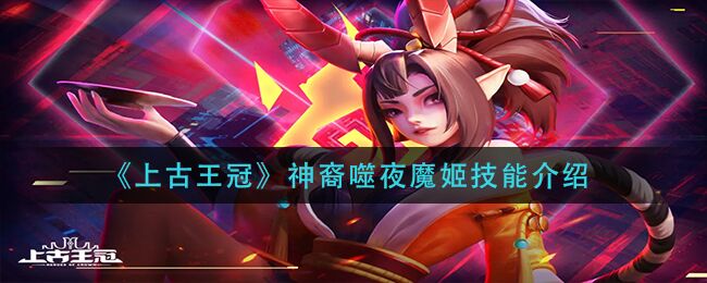 上古王冠神裔噬夜魔姬技能是什么 神裔噬夜魔姬技能介绍