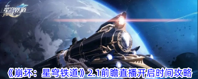 崩坏星穹铁道2.1前瞻什么时候直播 崩坏星穹铁道2.1前瞻直播开启时间介绍