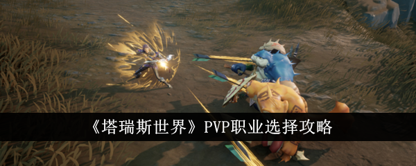 塔瑞斯世界PVP职业怎么选 塔瑞斯世界PVP职业选择攻略