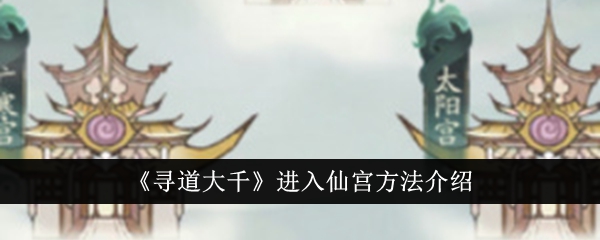 寻道大千仙宫怎么进入 寻道大千进入仙宫方法介绍