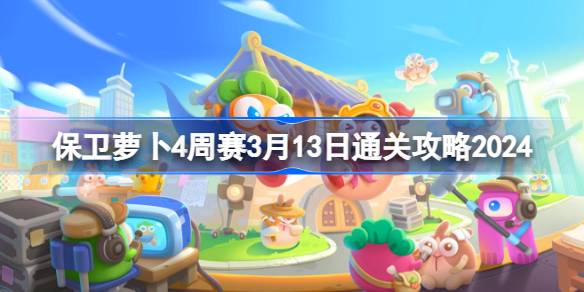 保卫萝卜4周赛3.13全解析：轻松通关攻略大放送