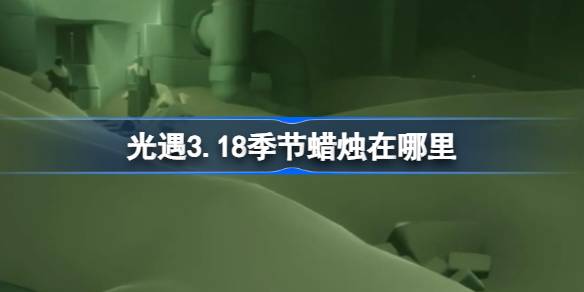 光遇3.18季节蜡烛在哪里-光遇3月18日季节蜡烛位置攻略