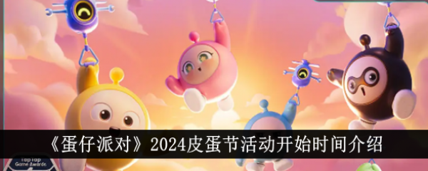 蛋仔派对2024皮蛋节什么时候结束 蛋仔派对2024皮蛋节活动时间介绍