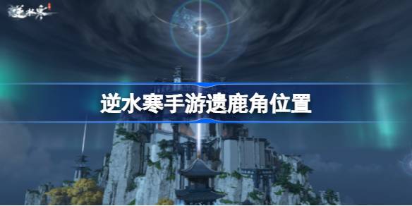 逆水寒手游遗鹿角怎么获得 遗鹿角位置一览