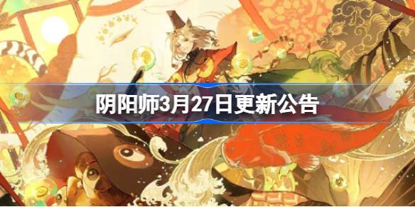 阴阳师3月27日更新了什么 阴阳师3月27日更新公告