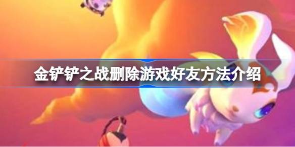 金铲铲之战怎么删除游戏好友 金铲铲之战删除游戏好友方法介绍