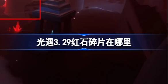 光遇3.29红石碎片在哪里 光遇3月29日红石碎片位置攻略