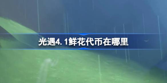 光遇4.1鲜花代币在哪里 光遇4月1日花憩节活动代币收集攻略