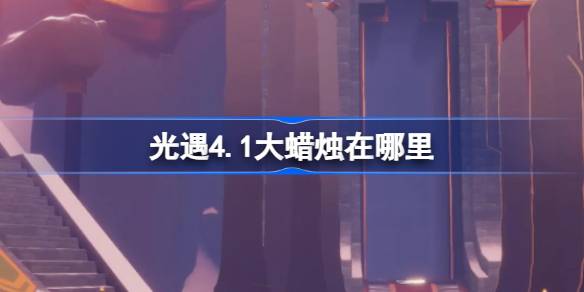 光遇4.1大蜡烛在哪里 光遇4月1日大蜡烛位置攻略