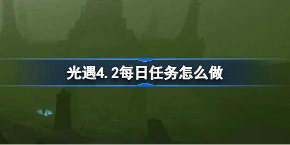 光遇4.2每日任务怎么做 光遇4月2日每日任务做法攻略