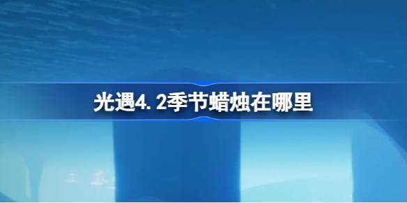 光遇4.2季节蜡烛在哪里 光遇4月2日季节蜡烛位置攻略