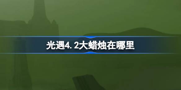 光遇4.2大蜡烛在哪里 光遇4月2日大蜡烛位置攻略