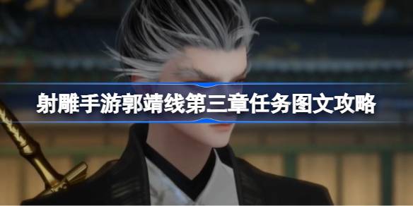 射雕手游郭靖线第三章任务图文攻略 射雕手游郭靖线第三章任务怎么攻略