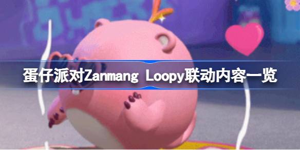 蛋仔派对Zanmang Loopy联动有哪些内容 蛋仔派对Zanmang Loopy联动内容一览