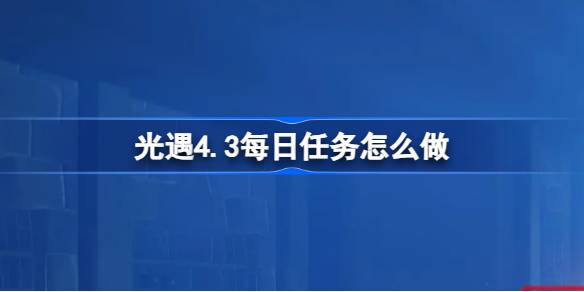 光遇4.3每日任务怎么做 光遇4月3日每日任务做法攻略
