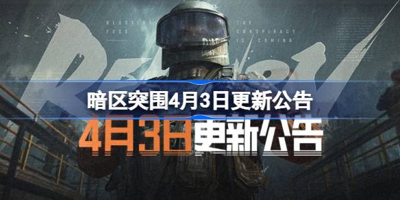 暗区突围4月3日更新公告 暗区突围4.3更新了什么