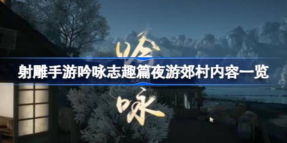 射雕手游吟咏志趣篇夜游郊村内容一览 射雕手游吟咏志趣篇夜游郊村内容是什么