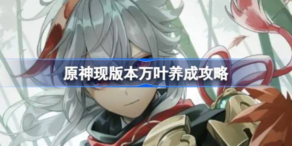 原神现版本万叶该怎么养成 原神现版本万叶养成攻略