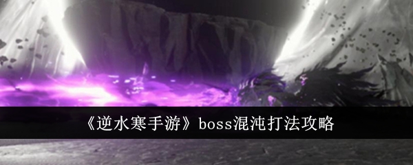 逆水寒手游boss混沌怎么打 逆水寒手游boss混沌打法攻略