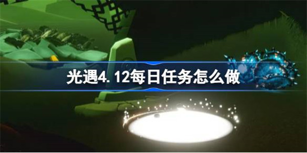 光遇4.12每日任务怎么做 光遇4月12日每日任务做法攻略